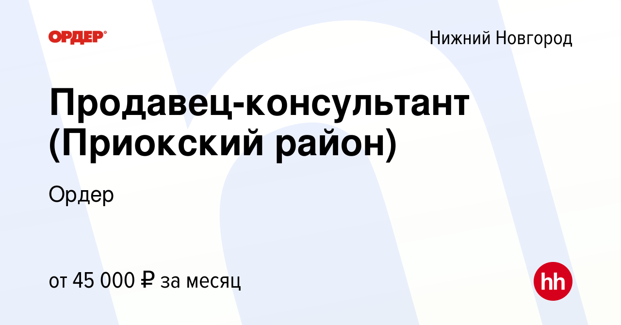 Вакансия Продавец-консультант (Приокский район) в Нижнем Новгороде, работа  в компании Ордер (вакансия в архиве c 25 августа 2023)