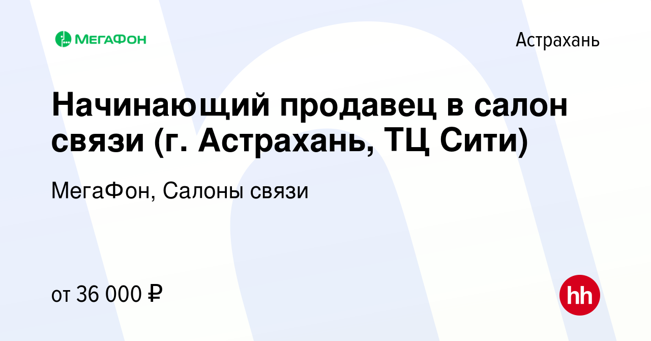 Вакансия Начинающий продавец в салон связи (г. Астрахань, ТЦ Сити) в  Астрахани, работа в компании МегаФон, Салоны связи (вакансия в архиве c 18  июня 2023)