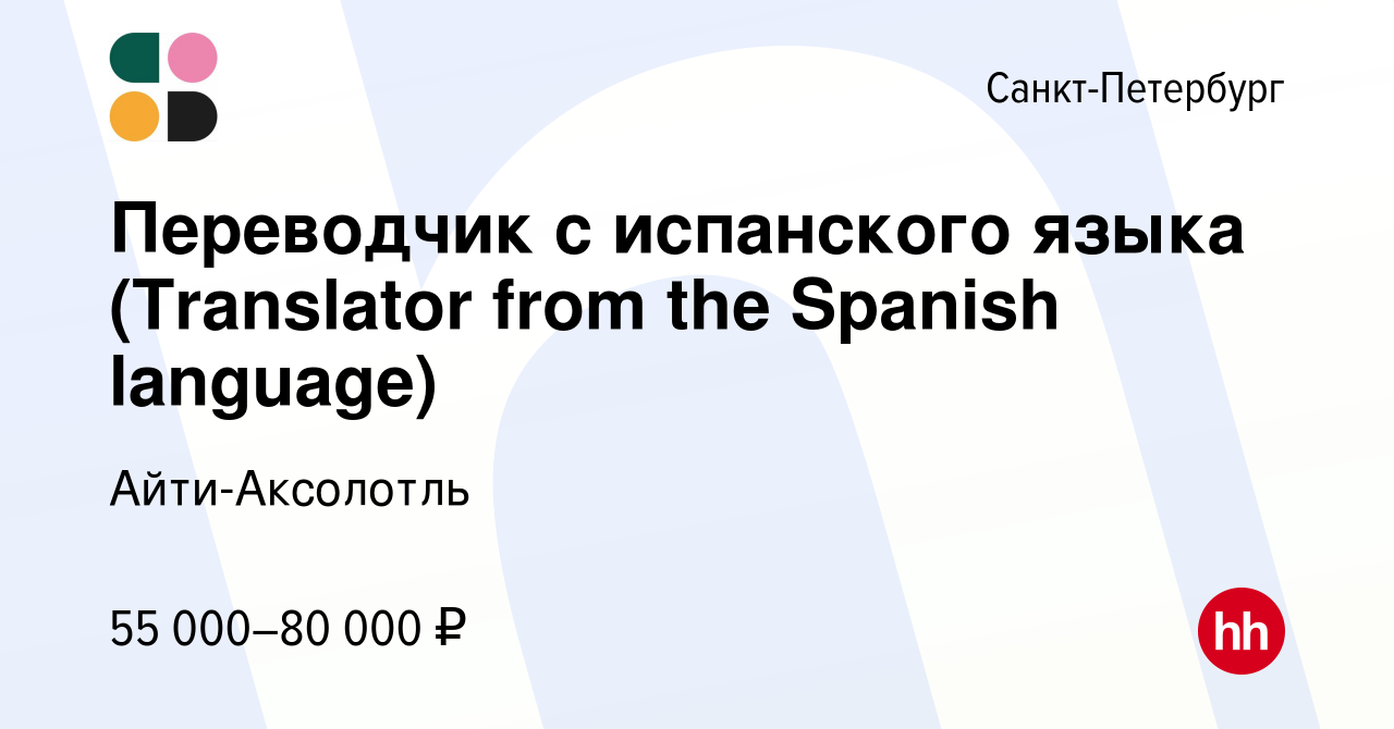 Вакансия Переводчик с испанского языка (Translator from the Spanish  language) в Санкт-Петербурге, работа в компании Айти-Аксолотль (вакансия в  архиве c 24 октября 2023)