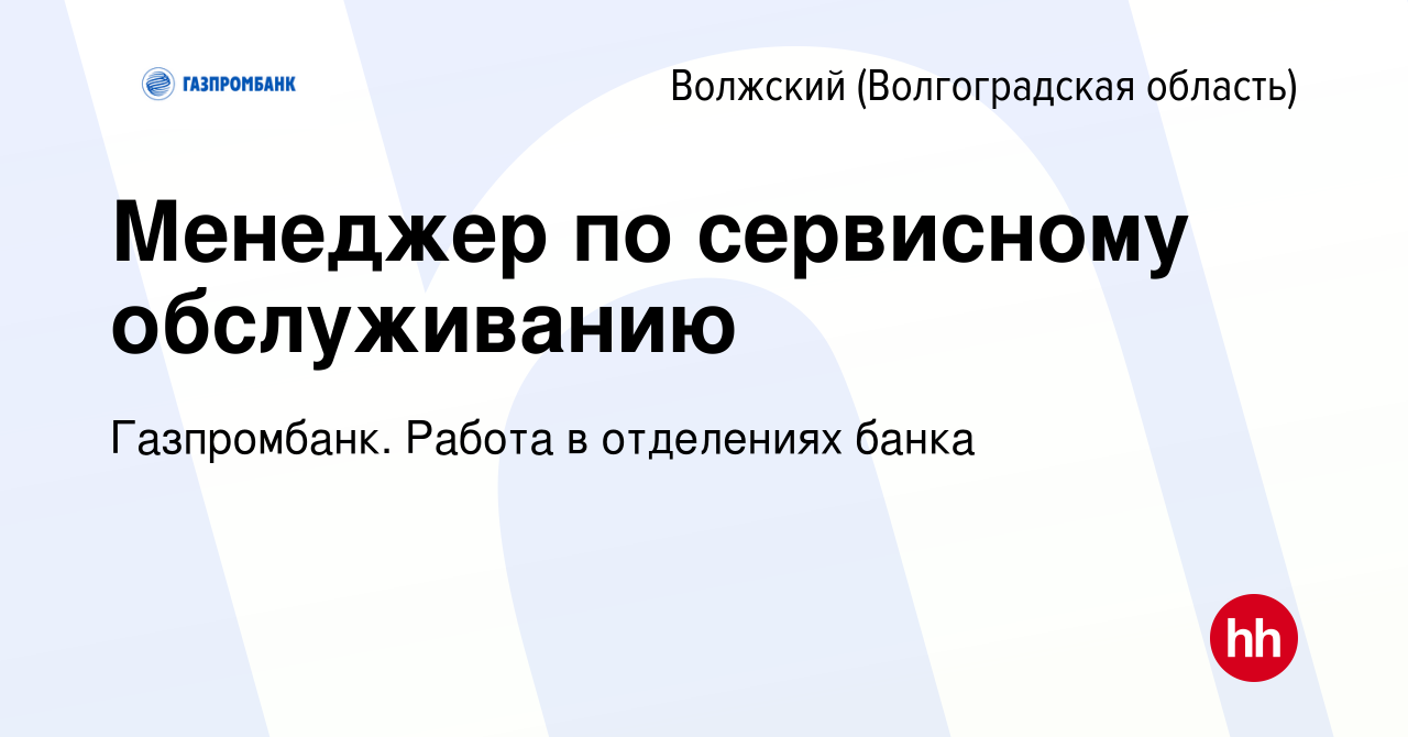 Вакансия Менеджер по сервисному обслуживанию в Волжском (Волгоградская  область), работа в компании Газпромбанк. Работа в отделениях банка  (вакансия в архиве c 9 июля 2023)