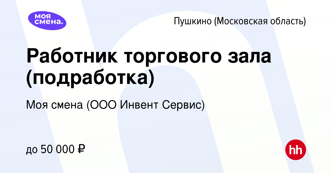 Вакансия Работник торгового зала (подработка) в Пушкино (Московская  область) , работа в компании Моя смена (ООО Инвент Сервис) (вакансия в  архиве c 8 октября 2023)