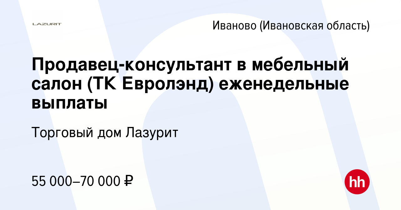 Вакансия Продавец-консультант в мебельный салон (ТК Евролэнд) еженедельные  выплаты в Иваново, работа в компании Торговый дом Лазурит (вакансия в  архиве c 27 декабря 2023)