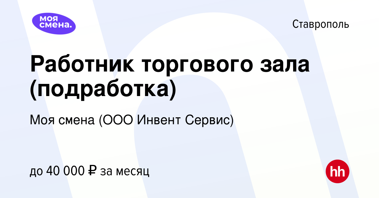 Вакансия Работник торгового зала (подработка) в Ставрополе, работа в  компании Моя смена (ООО Инвент Сервис) (вакансия в архиве c 18 июня 2023)