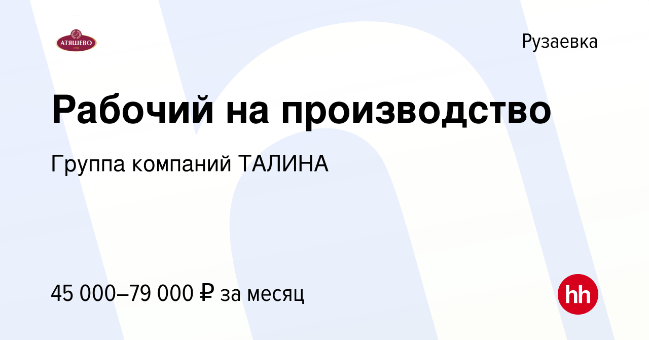 Вакансия Рабочий на производство в Рузаевке, работа в компании Группа  компаний ТАЛИНА (вакансия в архиве c 19 июня 2023)