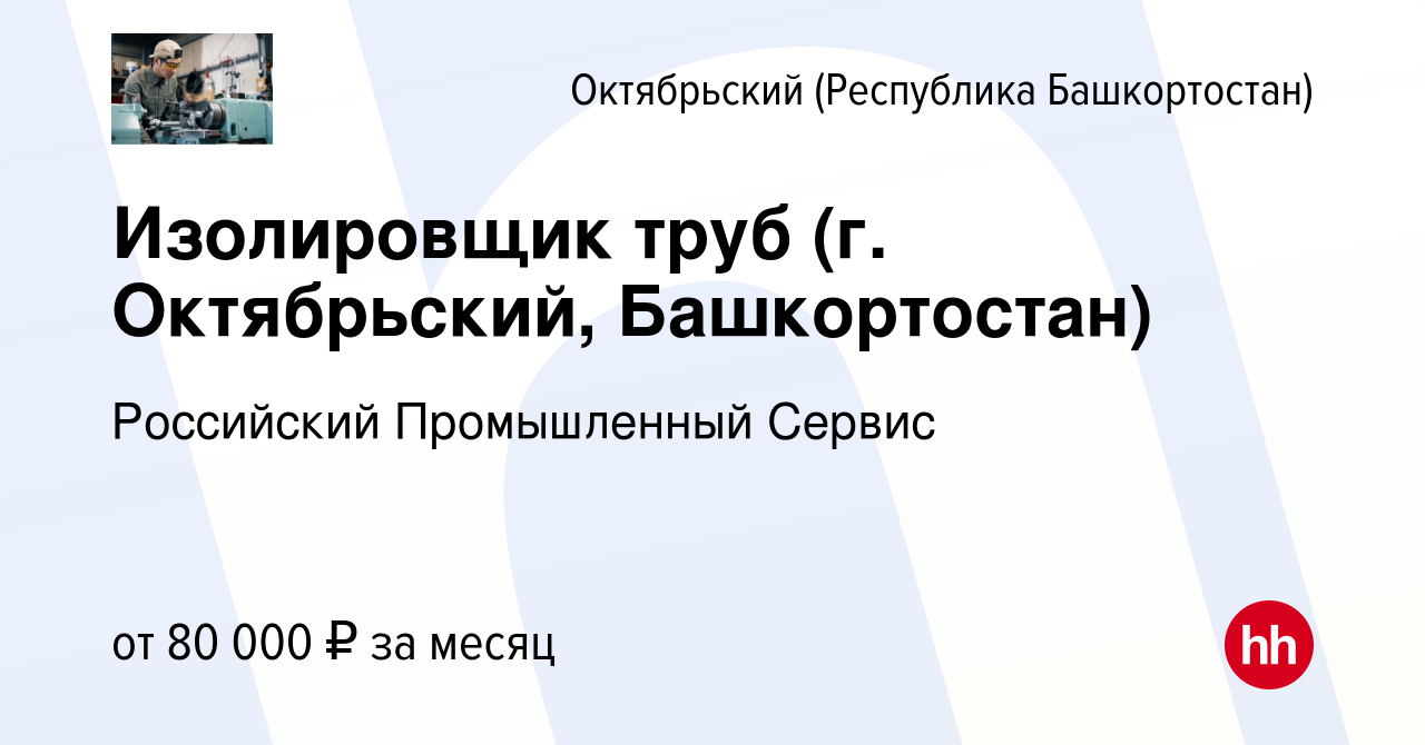 Вакансия Изолировщик труб (г. Октябрьский, Башкортостан) в Октябрьском,  работа в компании Российский Промышленный Сервис (вакансия в архиве c 5  июля 2023)