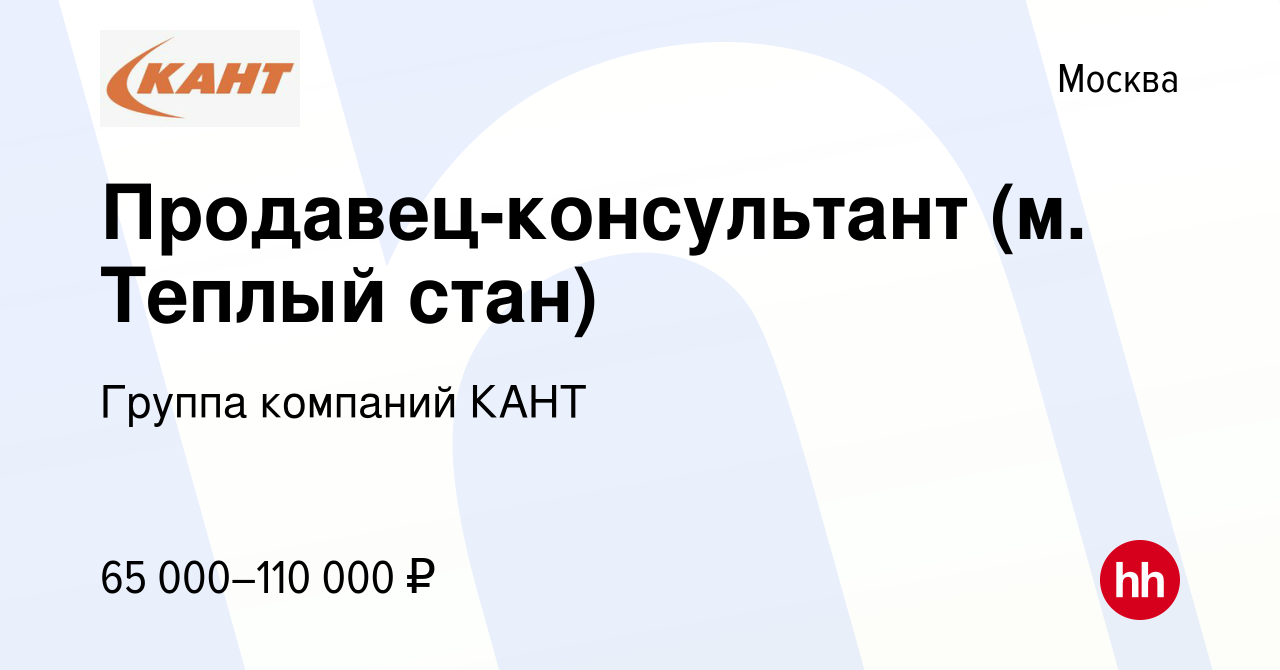 Вакансия Продавец-консультант (м. Теплый стан) в Москве, работа в компании  Группа компаний КАНТ (вакансия в архиве c 9 января 2024)