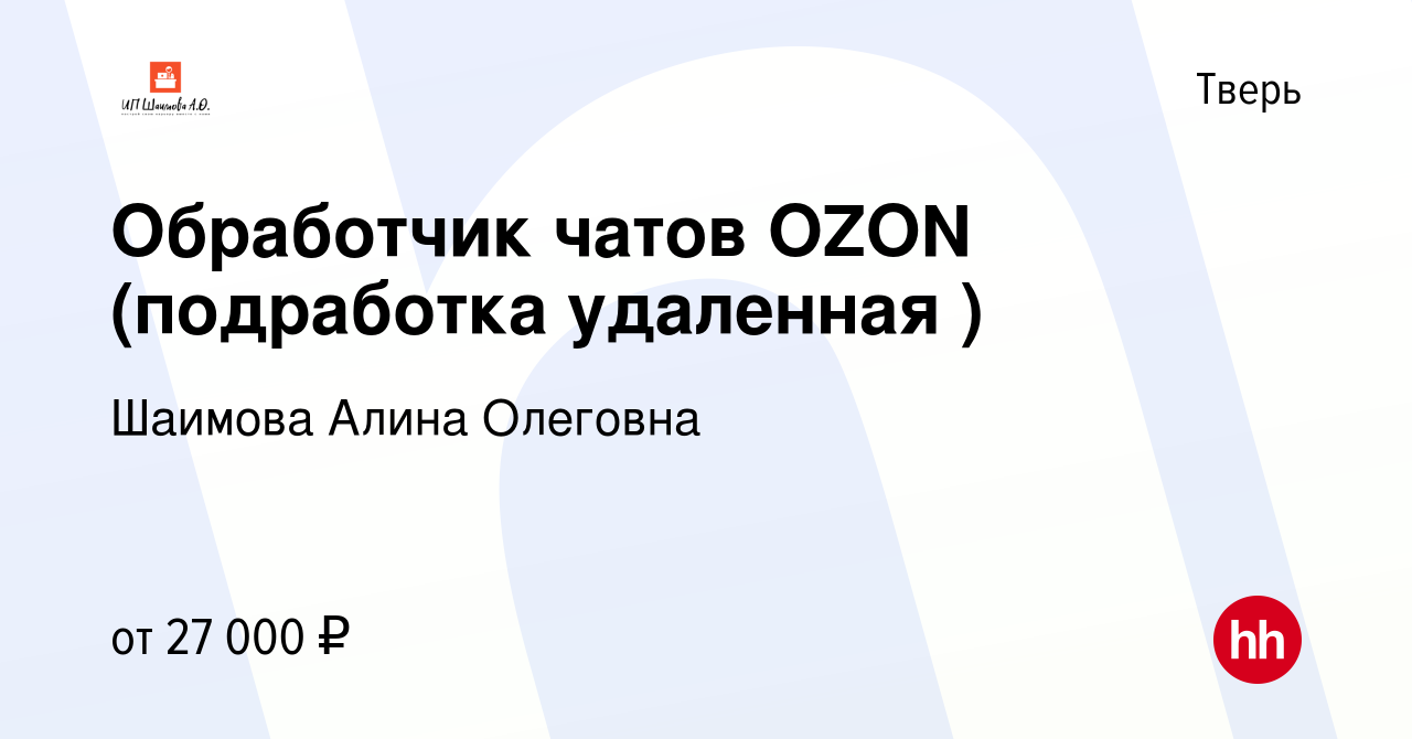 Вакансия Обработчик чатов OZON (подработка удаленная ) в Твери, работа в  компании Шаимова Алина Олеговна (вакансия в архиве c 13 июля 2023)