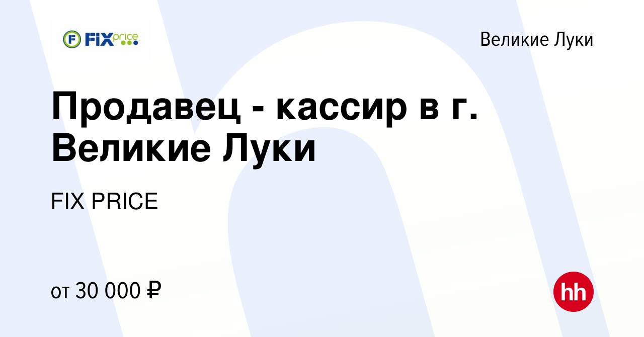 Вакансия Продавец - кассир в г. Великие Луки в Великих Луках, работа в  компании FIX PRICE (вакансия в архиве c 1 июня 2023)