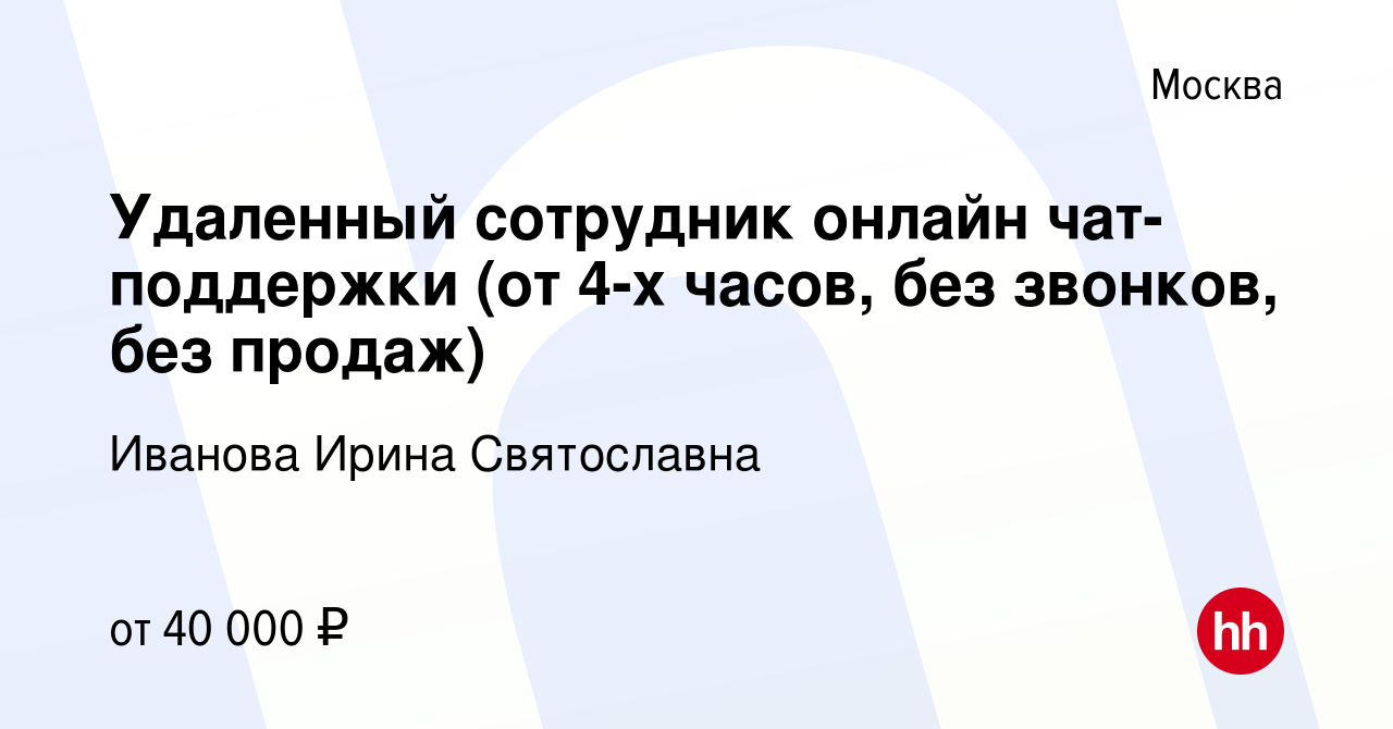 Вакансия Удаленный сотрудник онлайн чат-поддержки (от 4-х часов, без  звонков, без продаж) в Москве, работа в компании Иванова Ирина Святославна  (вакансия в архиве c 20 июня 2023)