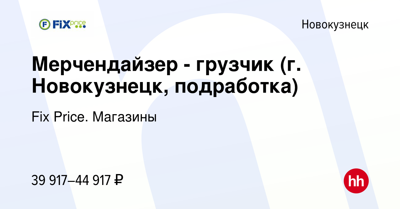 Вакансия Мерчендайзер - грузчик (г. Новокузнецк, подработка) в Новокузнецке,  работа в компании Fix Price. Магазины (вакансия в архиве c 15 февраля 2024)