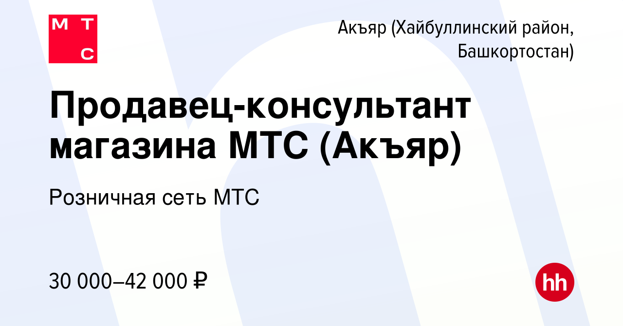 Вакансия Продавец-консультант магазина МТС (Акъяр) в Акъяре (Хайбуллинский  район, Башкортостан), работа в компании Розничная сеть МТС (вакансия в  архиве c 7 июля 2023)