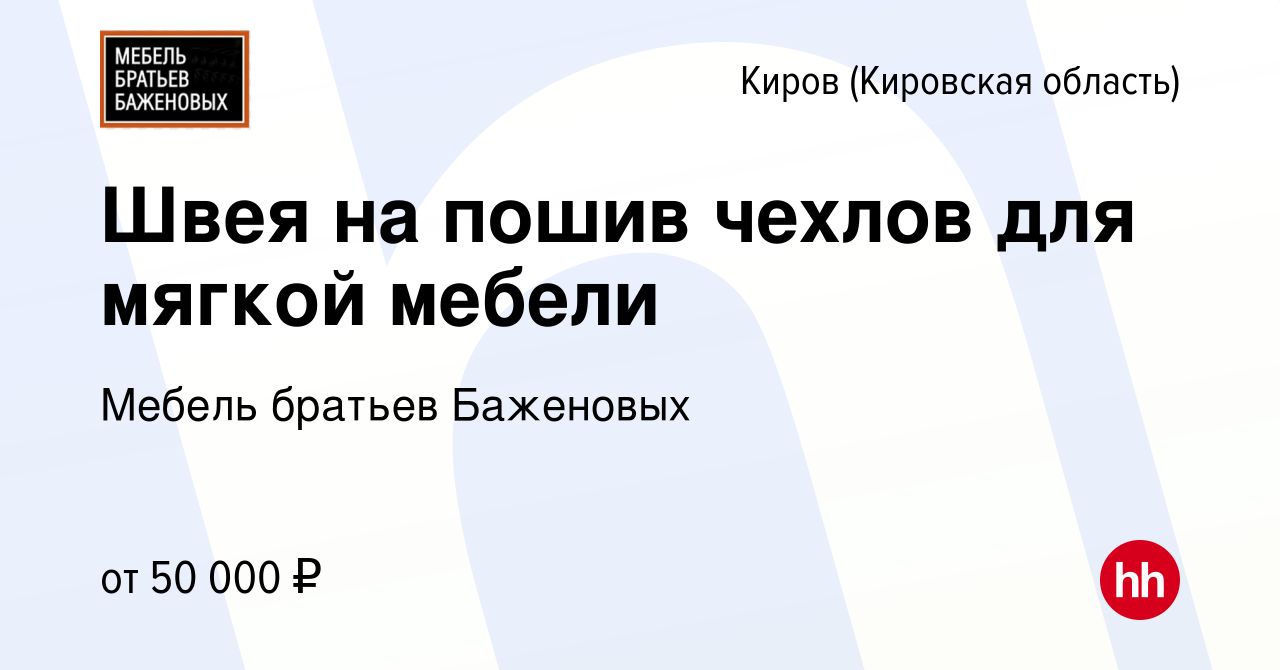 Вакансия Швея на пошив чехлов для мягкой мебели в Кирове (Кировская  область), работа в компании Мебель братьев Баженовых (вакансия в архиве c  13 августа 2023)