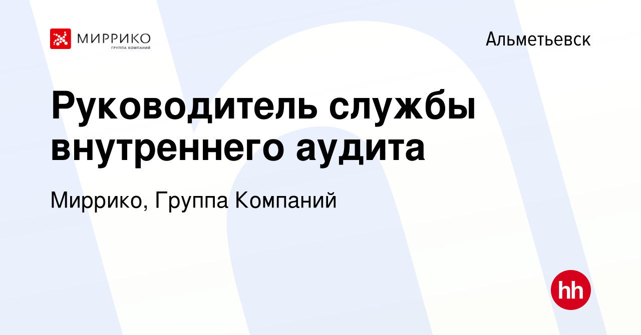 Вакансия Руководитель службы внутреннего аудита в Альметьевске, работа в  компании Миррико, Группа Компаний (вакансия в архиве c 20 июня 2023)