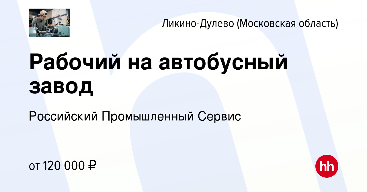 Вакансия Рабочий на автобусный завод в Ликино-Дулево, работа в компании  Российский Промышленный Сервис (вакансия в архиве c 5 февраля 2024)