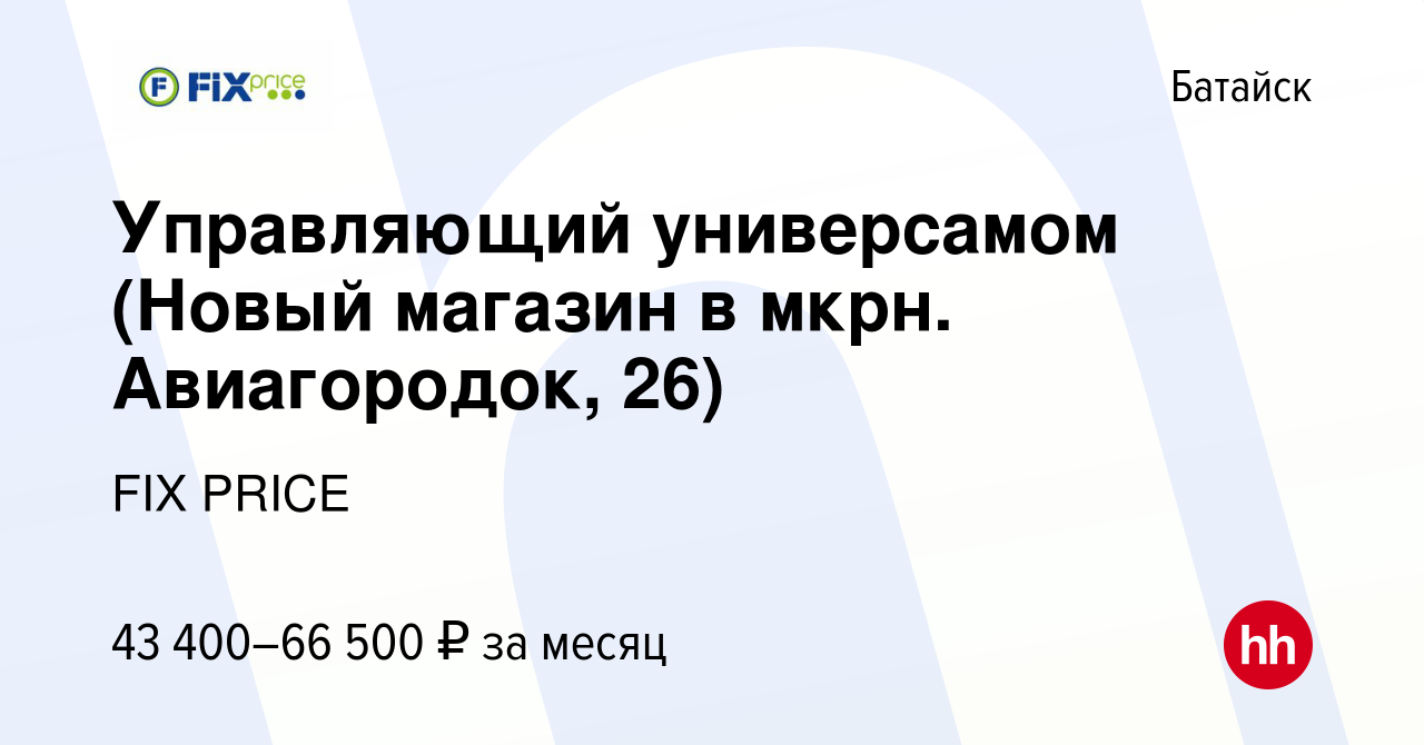 Вакансия Управляющий универсамом (Новый магазин в мкрн. Авиагородок, 26) в  Батайске, работа в компании FIX PRICE (вакансия в архиве c 29 мая 2023)