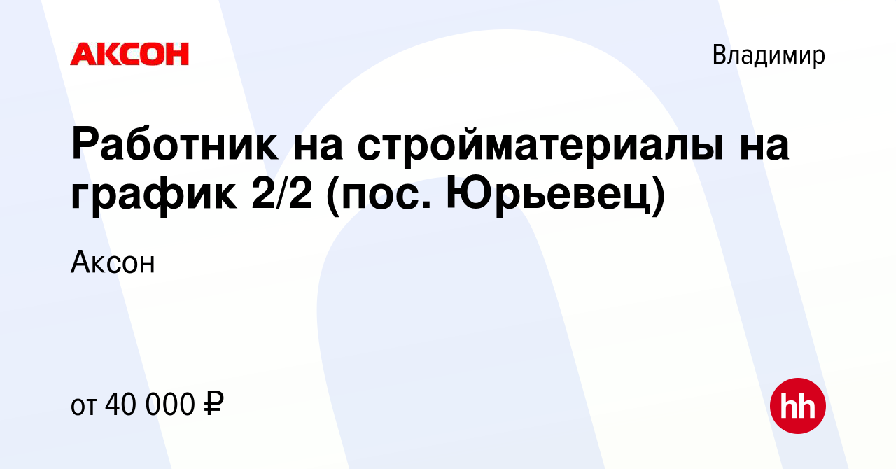 Вакансия Работник на стройматериалы на график 2/2 (пос. Юрьевец) во  Владимире, работа в компании Аксон (вакансия в архиве c 18 августа 2023)