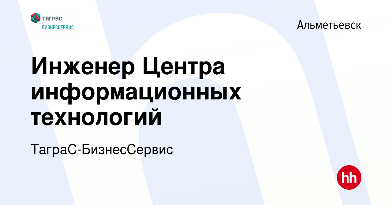 Вакансия Инженер Центра информационных технологий в Альметьевске, работа в  компании ТаграС-БизнесСервис (вакансия в архиве c 7 сентября 2023)