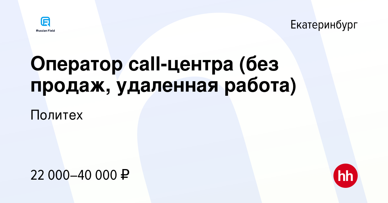 Вакансия Оператор call-центра (без продаж, удаленная работа) в Екатеринбурге,  работа в компании Политех (вакансия в архиве c 21 июня 2023)