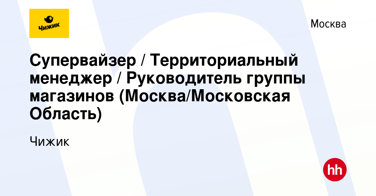 Вакансия Супервайзер / Территориальный менеджер / Руководитель группы  магазинов (Москва/Московская Область) в Москве, работа в компании Чижик  (вакансия в архиве c 9 декабря 2023)