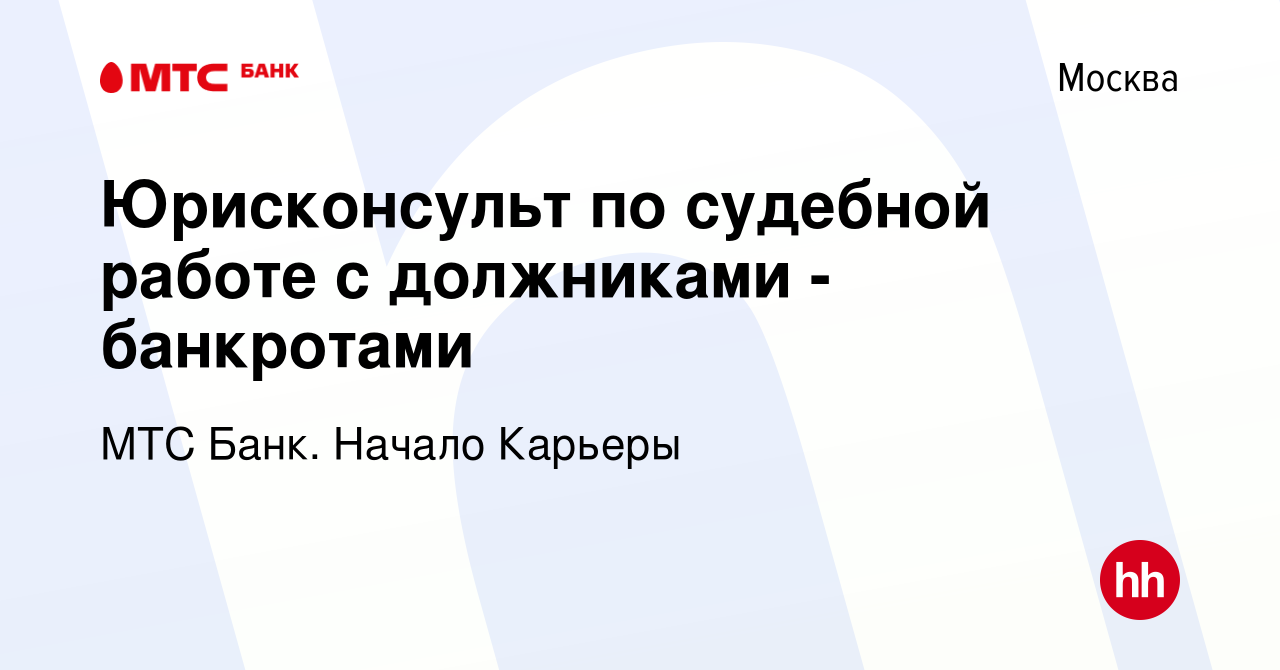 Вакансия Юрисконсульт по судебной работе с должниками - банкротами в  Москве, работа в компании МТС Банк. Начало Карьеры (вакансия в архиве c 20  июля 2023)