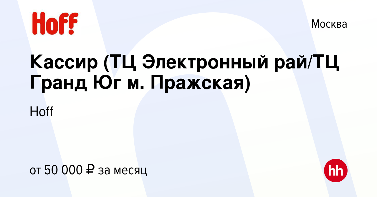 Вакансия Кассир (ТЦ Электронный рай/ТЦ Гранд Юг м. Пражская) в Москве,  работа в компании Hoff (вакансия в архиве c 5 июля 2023)