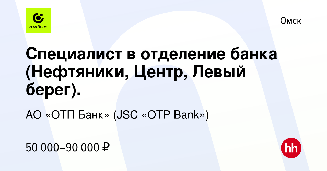 Вакансия Специалист в отделение банка (Нефтяники, Центр, Левый берег). в  Омске, работа в компании АО «ОТП Банк» (JSC «OTP Bank») (вакансия в архиве  c 1 мая 2024)