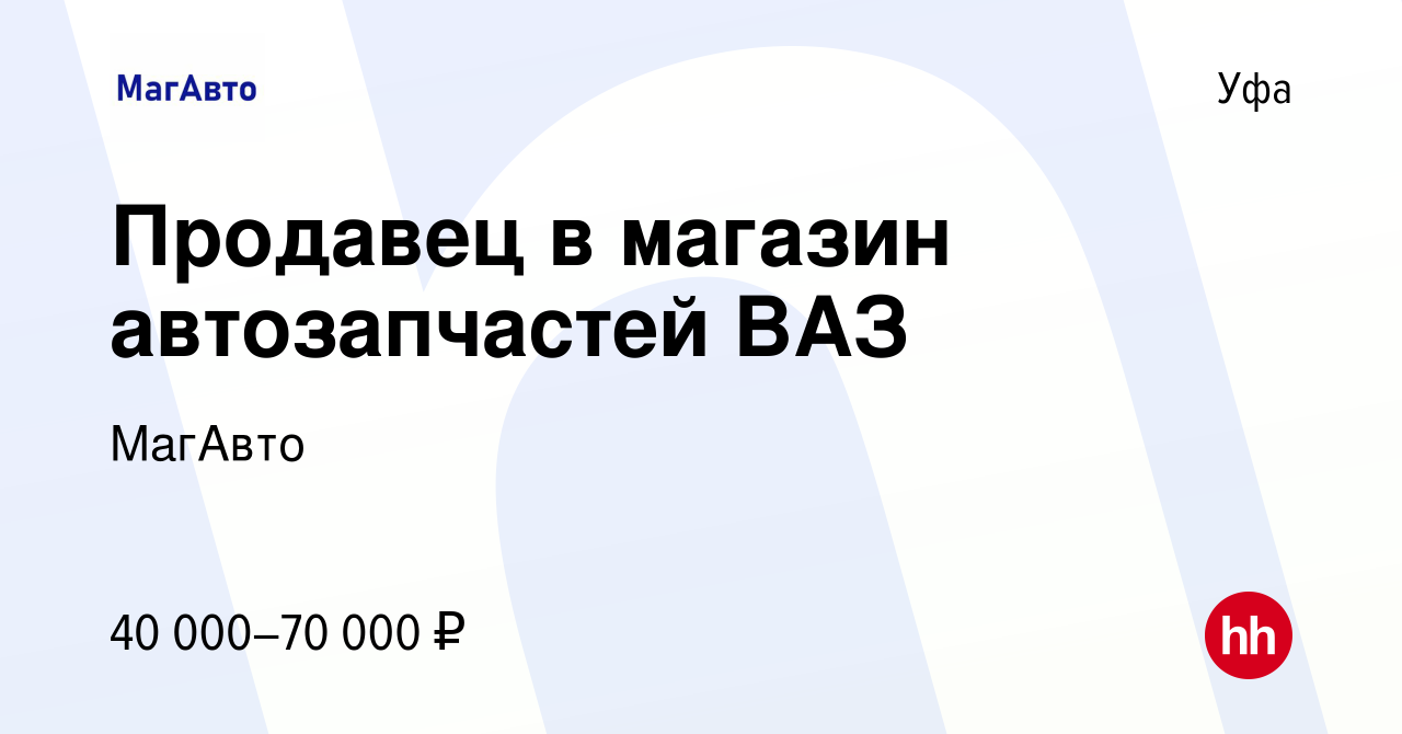 Вакансия Продавец в магазин автозапчастей ВАЗ в Уфе, работа в компании  МагАвто (вакансия в архиве c 21 июня 2023)