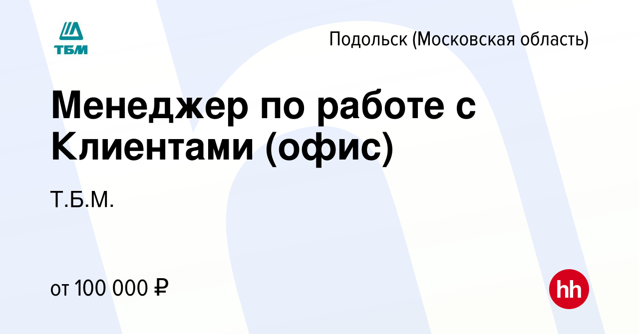 Вакансия Менеджер по работе с Клиентами (офис) в Подольске (Московская  область), работа в компании Т.Б.М. (вакансия в архиве c 24 августа 2023)