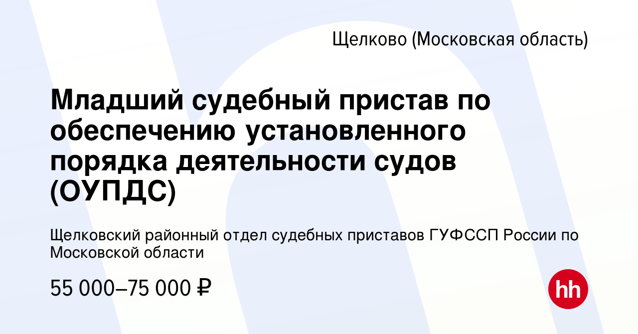 Вакансия Младший судебный пристав по обеспечению установленного порядка  деятельности судов (ОУПДС) в Щелково, работа в компании Щелковский районный  отдел судебных приставов ГУФССП России по Московской области