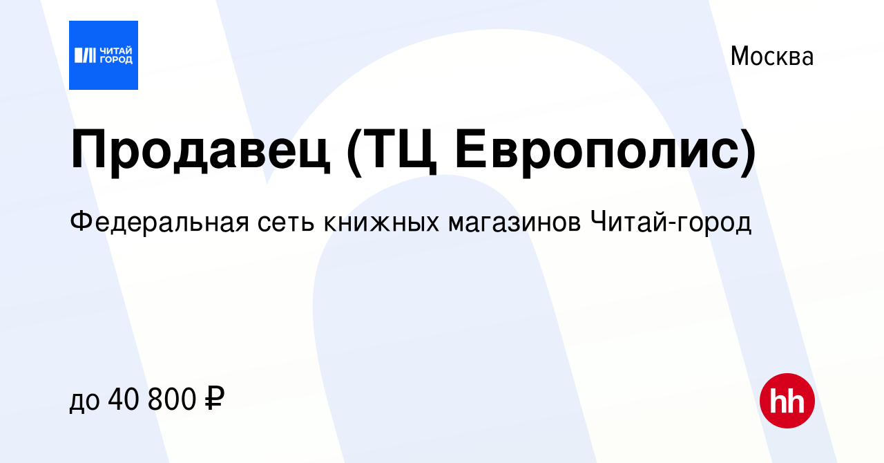 Вакансия Продавец (ТЦ Европолис) в Москве, работа в компании Федеральная  сеть книжных магазинов Читай-город (вакансия в архиве c 23 августа 2023)