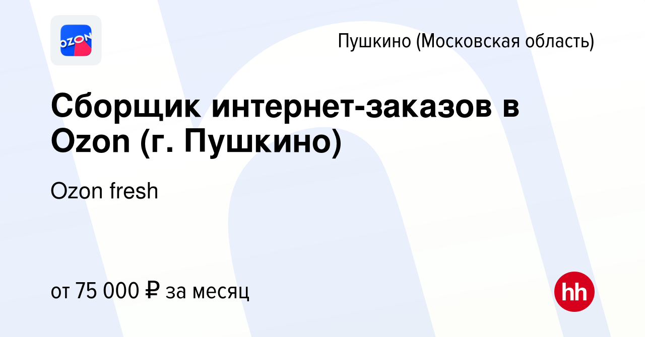 Вакансия Сборщик интернет-заказов в Ozon (г. Пушкино) в Пушкино (Московская  область) , работа в компании Ozon fresh (вакансия в архиве c 2 апреля 2024)