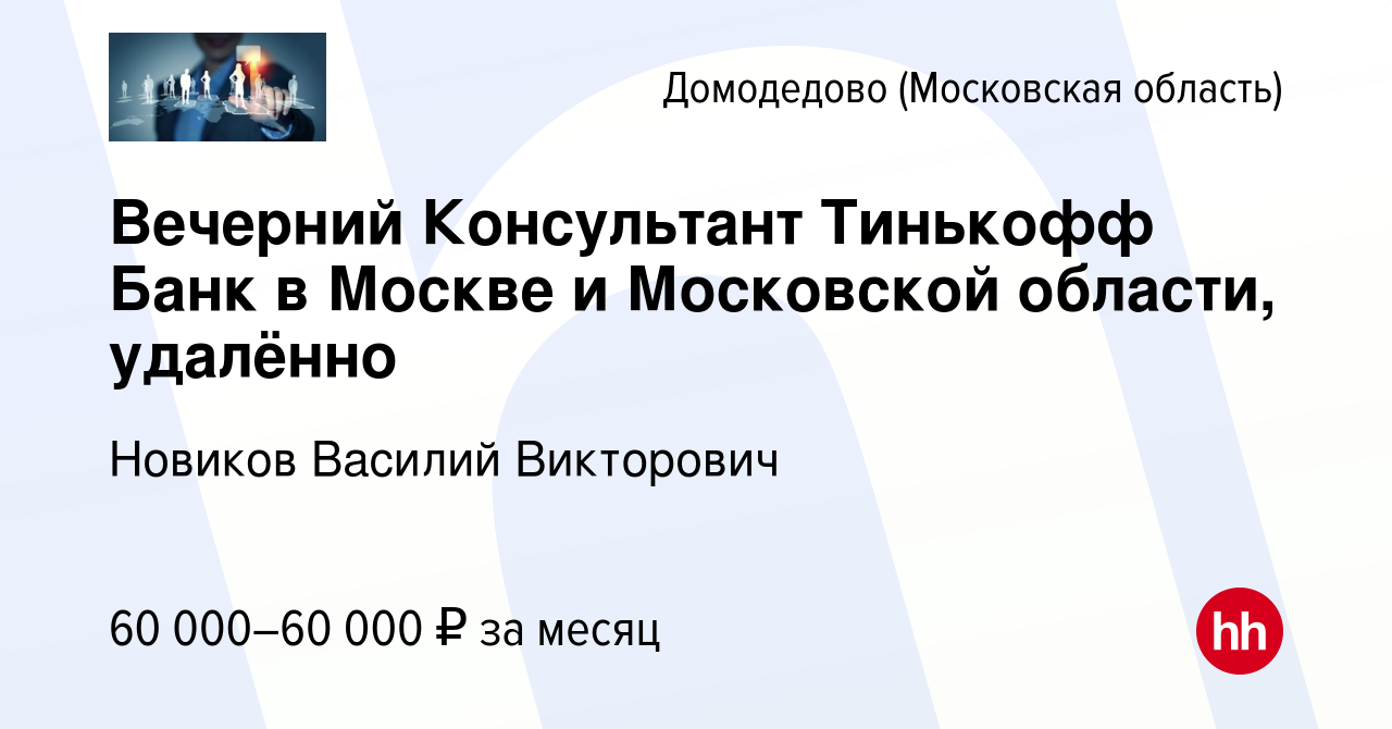 Вакансия Вечерний Консультант Тинькофф Банк в Москве и Московской области,  удалённо в Домодедово, работа в компании Новиков Василий Викторович  (вакансия в архиве c 21 июня 2023)