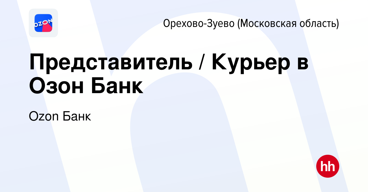 Вакансия Представитель / Курьер в Озон Банк в Орехово-Зуево, работа в  компании Ozon Fintech (вакансия в архиве c 10 сентября 2023)