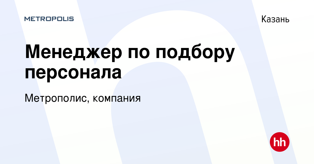 Вакансия Менеджер по подбору персонала в Казани, работа в компании  Метрополис, компания (вакансия в архиве c 6 августа 2023)