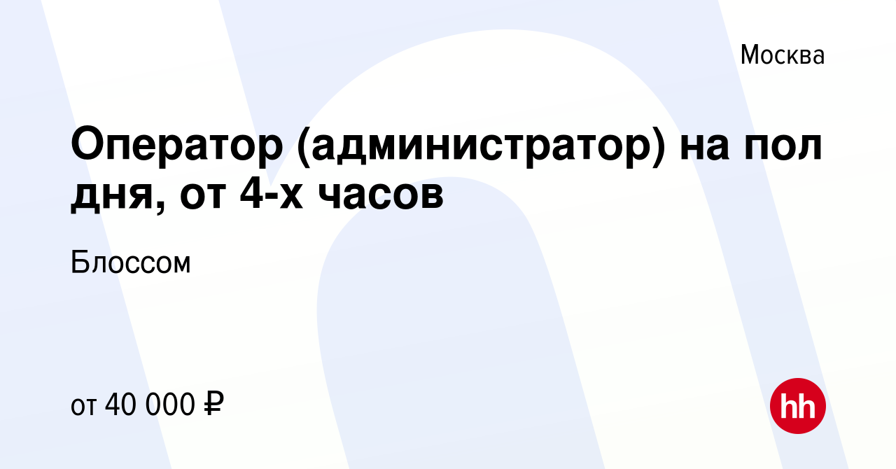 Вакансия Оператор (администратор) на пол дня, от 4-х часов в Москве, работа  в компании Блоссом (вакансия в архиве c 21 июня 2023)