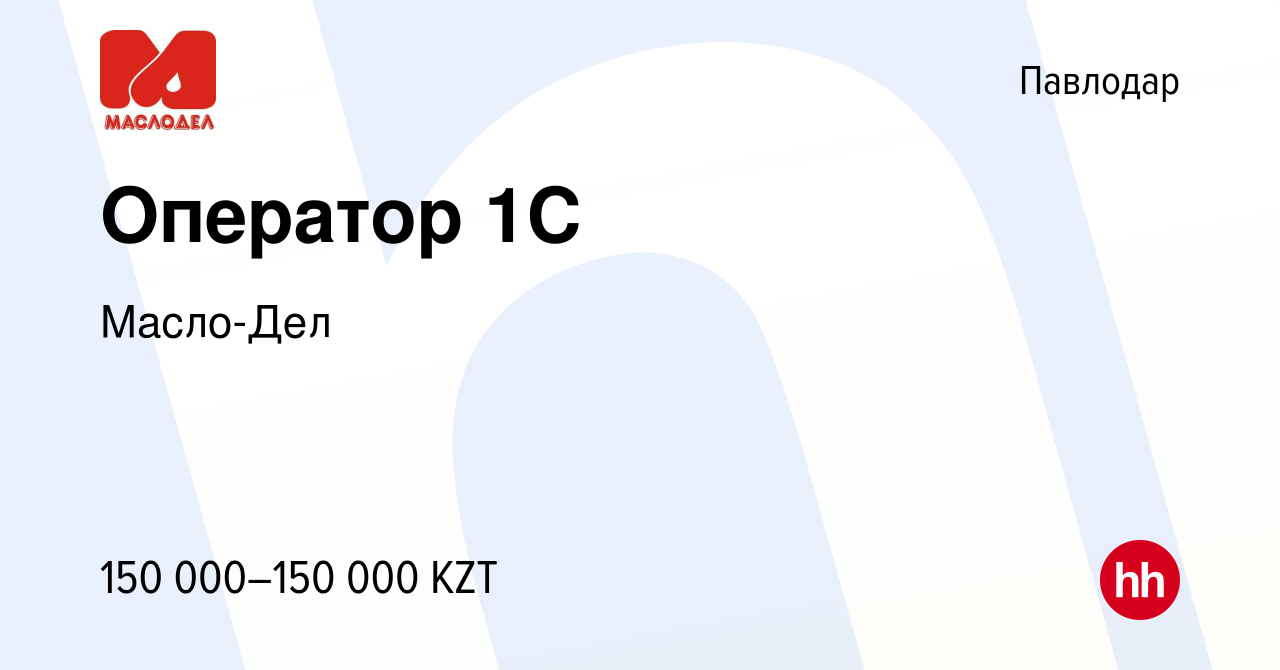 Вакансия Оператор 1C в Павлодаре, работа в компании Масло-Дел (вакансия в  архиве c 21 июня 2023)