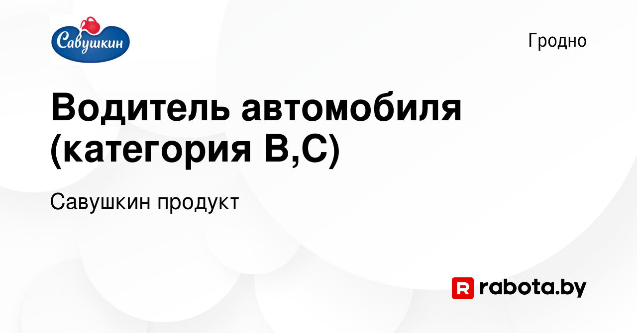 Вакансия Водитель автомобиля (категория В,С) в Гродно, работа в компании  Савушкин продукт (вакансия в архиве c 7 июля 2023)