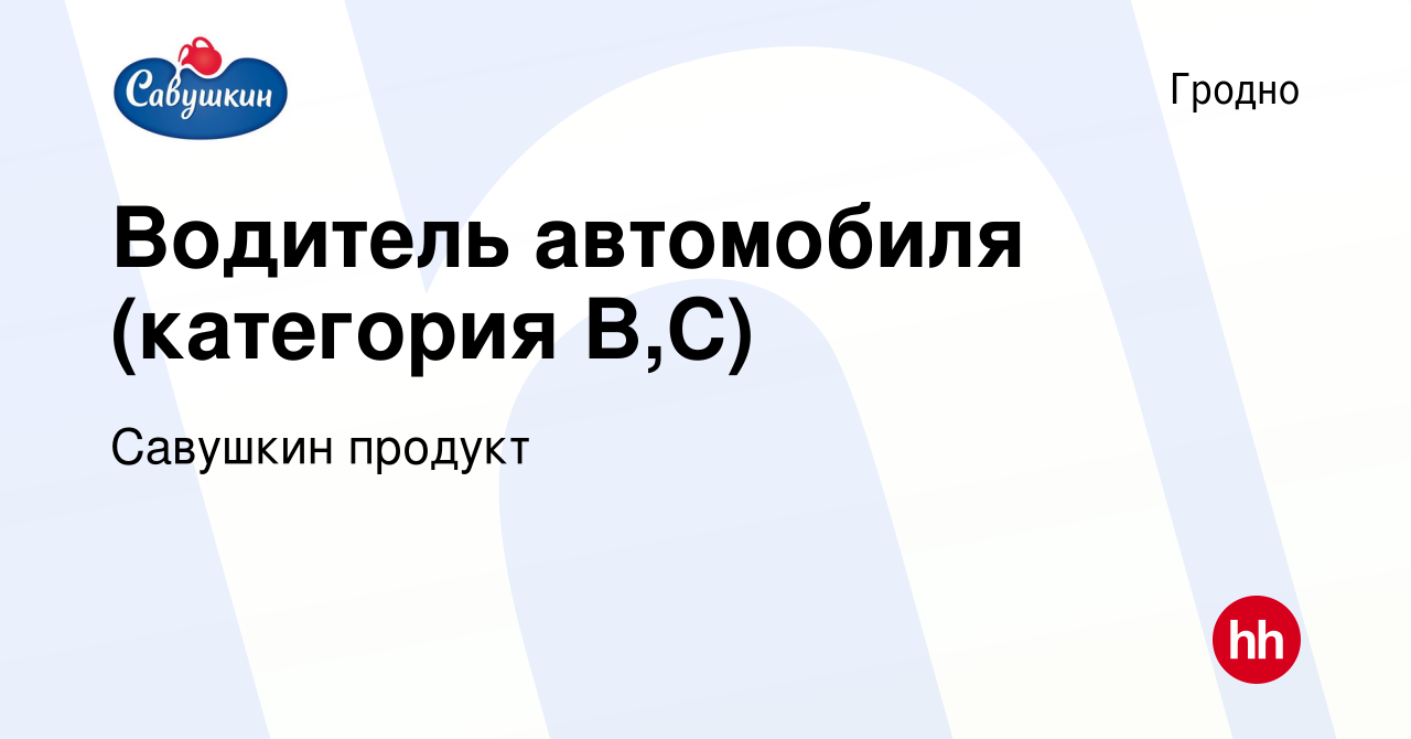 Вакансия Водитель автомобиля (категория В,С) в Гродно, работа в компании  Савушкин продукт (вакансия в архиве c 7 июля 2023)