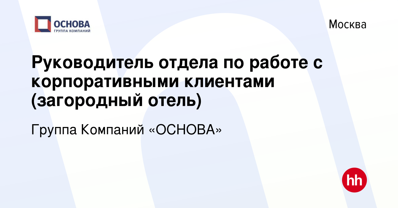 Вакансия Руководитель отдела по работе с корпоративными клиентами  (загородный отель) в Москве, работа в компании Группа Компаний «ОСНОВА»  (вакансия в архиве c 21 февраля 2024)