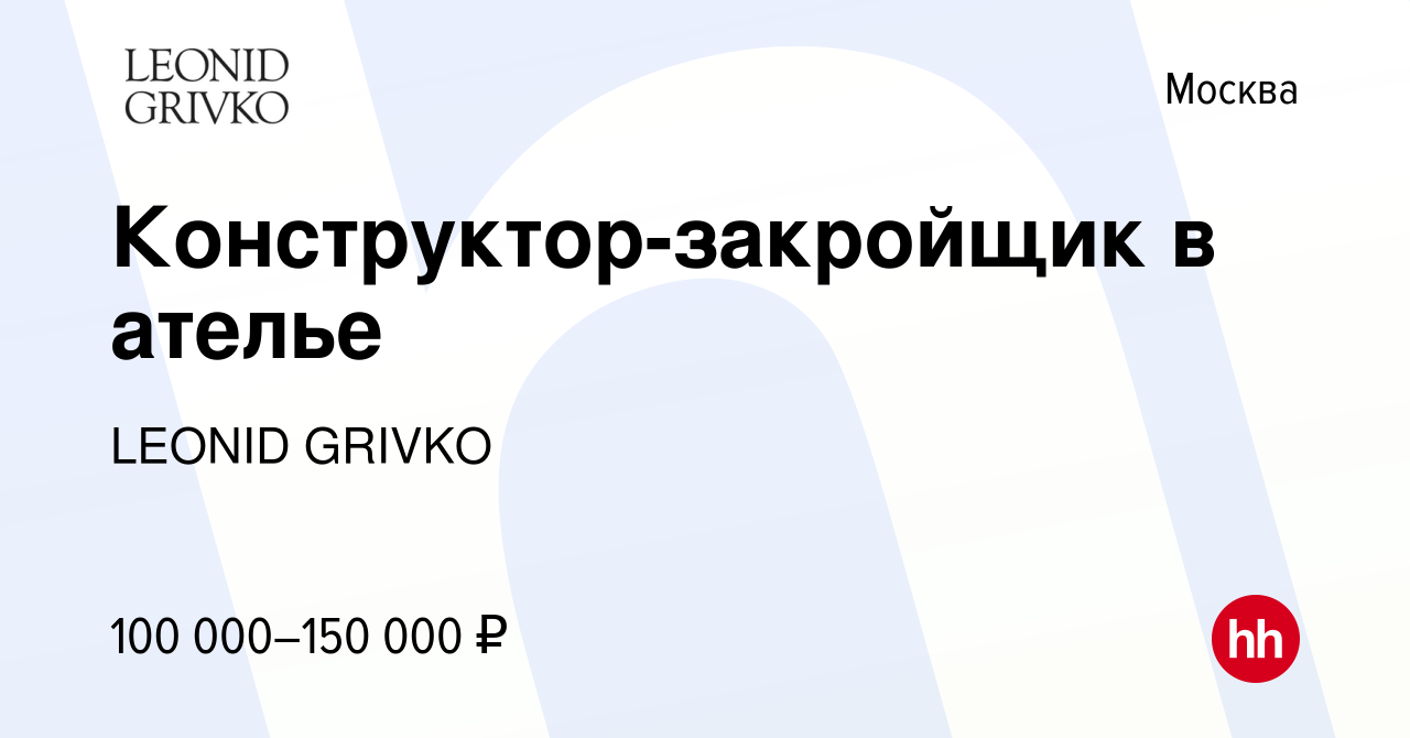 Вакансия Конструктор-закройщик в ателье в Москве, работа в компании LEONID  GRIVKO (вакансия в архиве c 22 июня 2023)