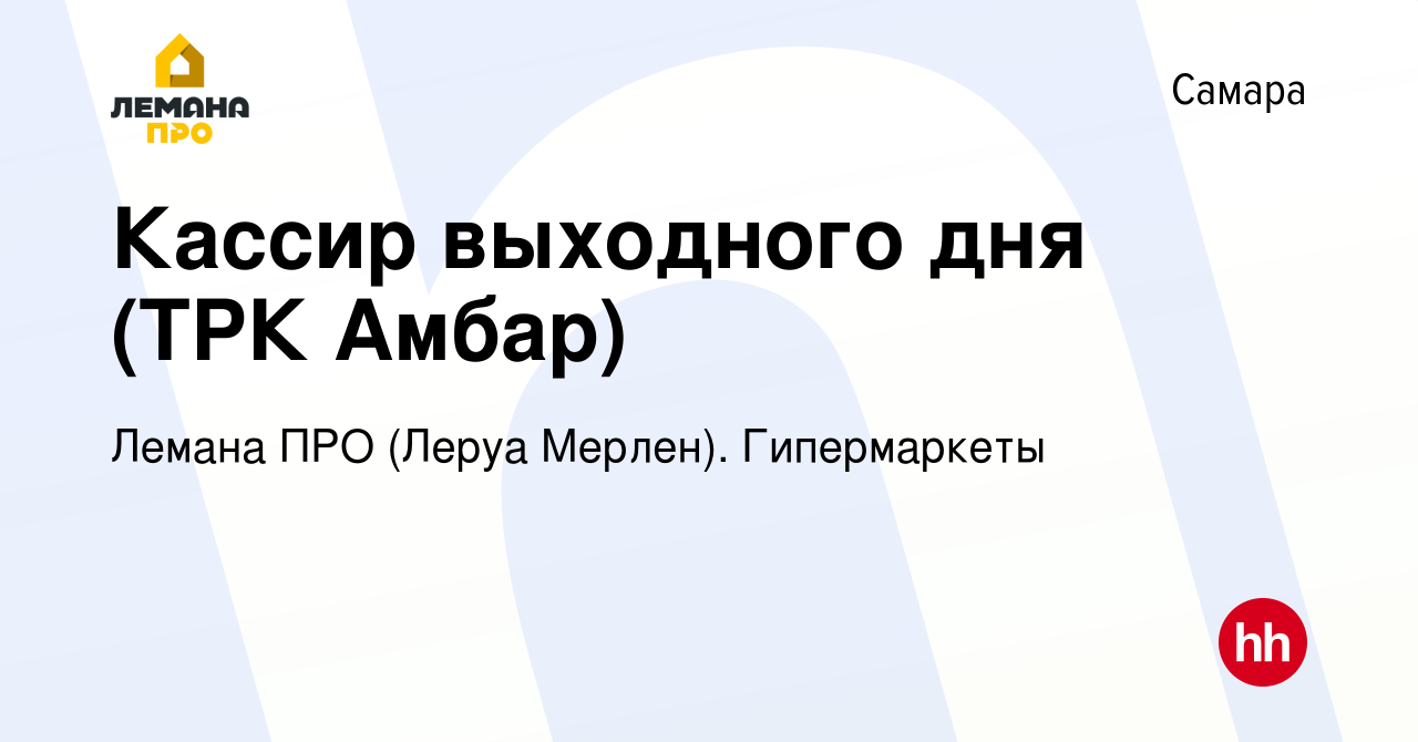 Вакансия Кассир выходного дня (ТРК Амбар) в Самаре, работа в компании Леруа  Мерлен. Гипермаркеты (вакансия в архиве c 21 июля 2023)