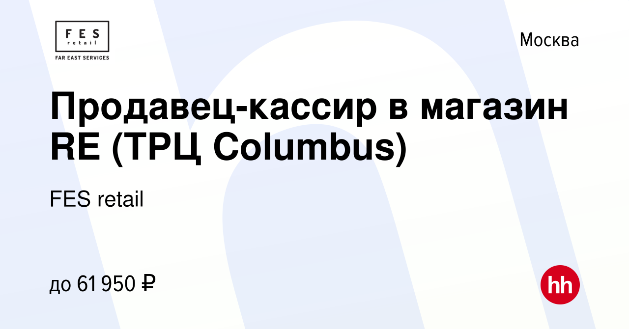 Вакансия Продавец-кассир в магазин RE (ТРЦ Columbus) в Москве, работа в  компании FES retail (вакансия в архиве c 24 октября 2023)