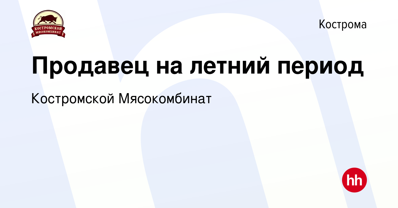 Вакансия Продавец на летний период в Костроме, работа в компании  Костромской Мясокомбинат (вакансия в архиве c 7 июля 2023)