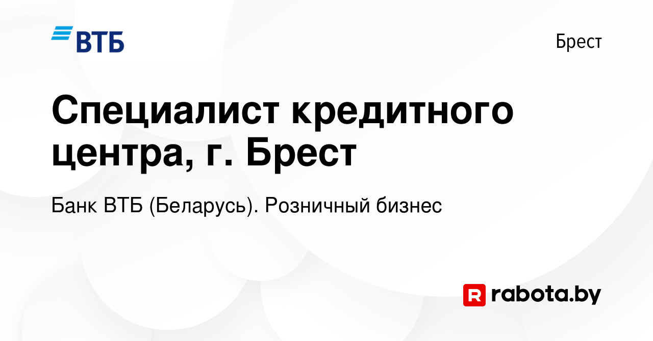 Вакансия Специалист кредитного центра, г. Брест в Бресте, работа в компании Банк  ВТБ (Беларусь). Розничный бизнес (вакансия в архиве c 22 июня 2023)