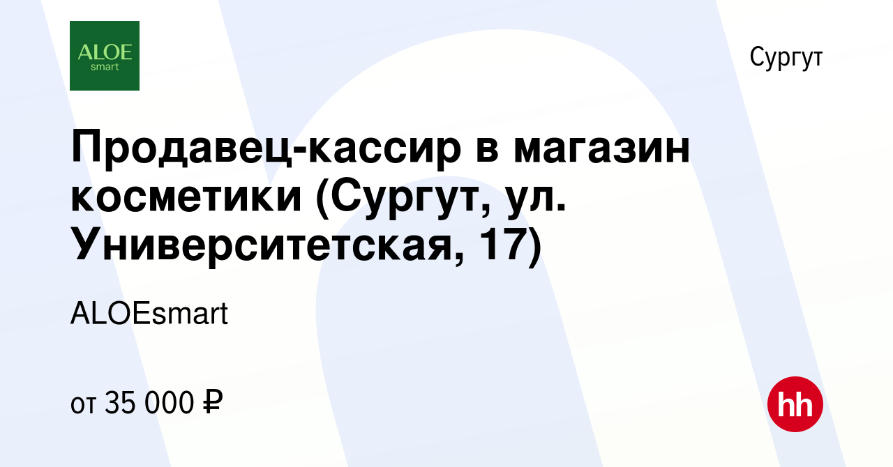 Вакансия Продавец-кассир в магазин косметики (Сургут, ул. Университетская,  17) в Сургуте, работа в компании ALOEsmart (вакансия в архиве c 17 августа  2023)