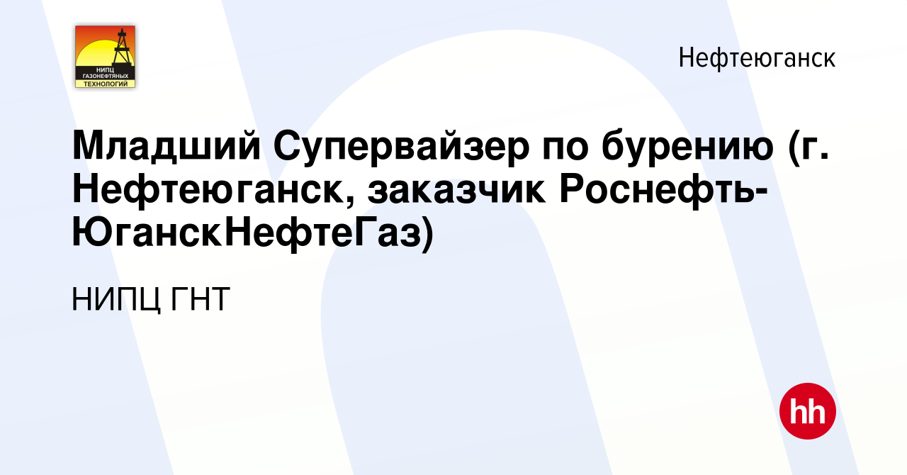 Вакансия Младший Супервайзер по бурению (г. Нефтеюганск, заказчик  Роснефть-ЮганскНефтеГаз) в Нефтеюганске, работа в компании НИПЦ ГНТ  (вакансия в архиве c 17 сентября 2023)