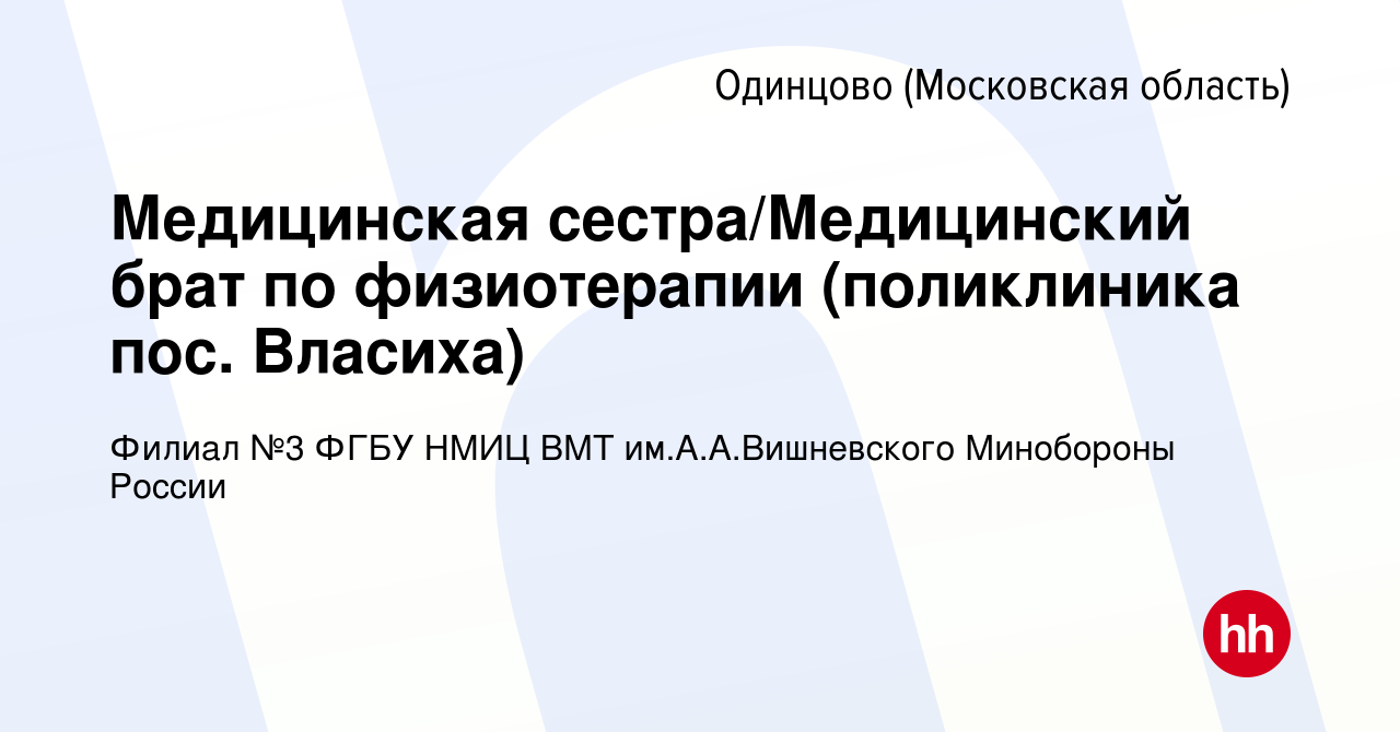 Вакансия Медицинская сестра/Медицинский брат по физиотерапии (поликлиника  пос. Власиха) в Одинцово, работа в компании Филиал №3 ФГБУ НМИЦ ВМТ им.А.А. Вишневского Минобороны России (вакансия в архиве c 28 сентября 2023)