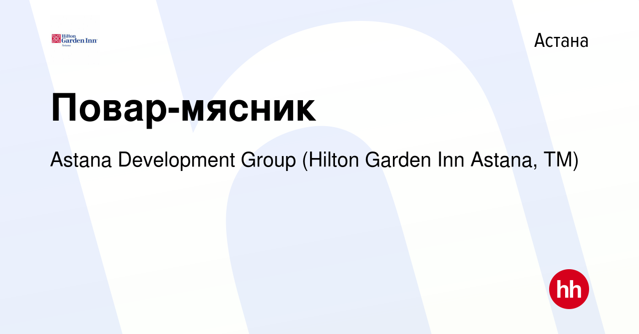 Вакансия Повар-мясник в Астане, работа в компании Astana Development Group  (Hilton Garden Inn Astana, ТМ) (вакансия в архиве c 12 июня 2023)