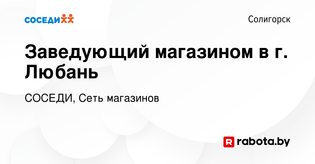 Вакансия Заведующий магазином в г. Любань в Солигорске, работа в компании  СОСЕДИ, Сеть магазинов (вакансия в архиве c 22 июня 2023)