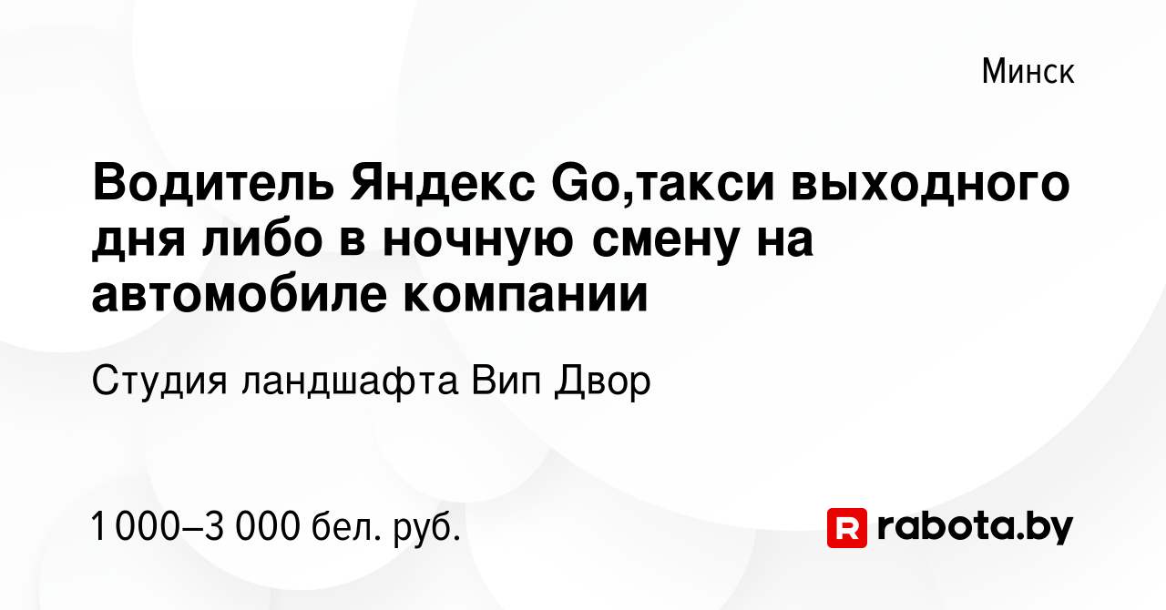 Вакансия Водитель Яндекс Go,такси выходного дня либо в ночную смену на  автомобиле компании в Минске, работа в компании Студия ландшафта Вип Двор  (вакансия в архиве c 22 июня 2023)